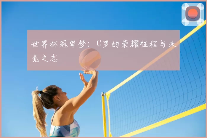 世界杯冠军梦：C罗的荣耀征程与未竟之志
