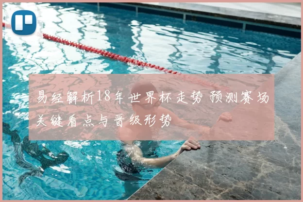 易经解析18年世界杯走势 预测赛场关键看点与晋级形势