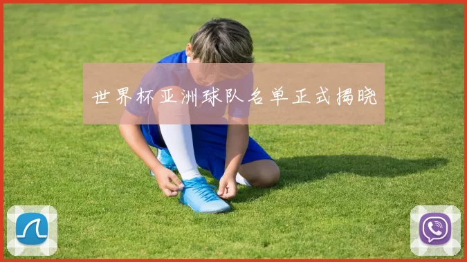 世界杯亚洲球队名单正式揭晓