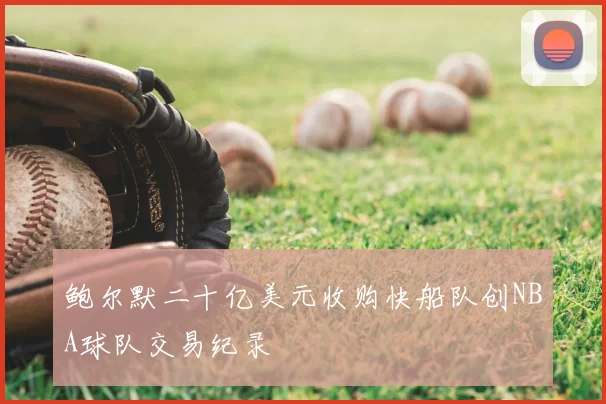 鲍尔默二十亿美元收购快船队创NBA球队交易纪录