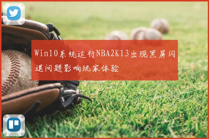 Win10系统运行NBA2K13出现黑屏闪退问题影响玩家体验