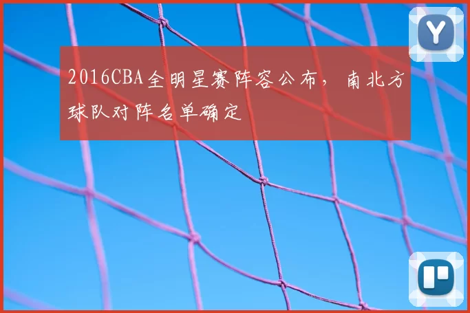 2016CBA全明星赛阵容公布,南北方球队对阵名单确定