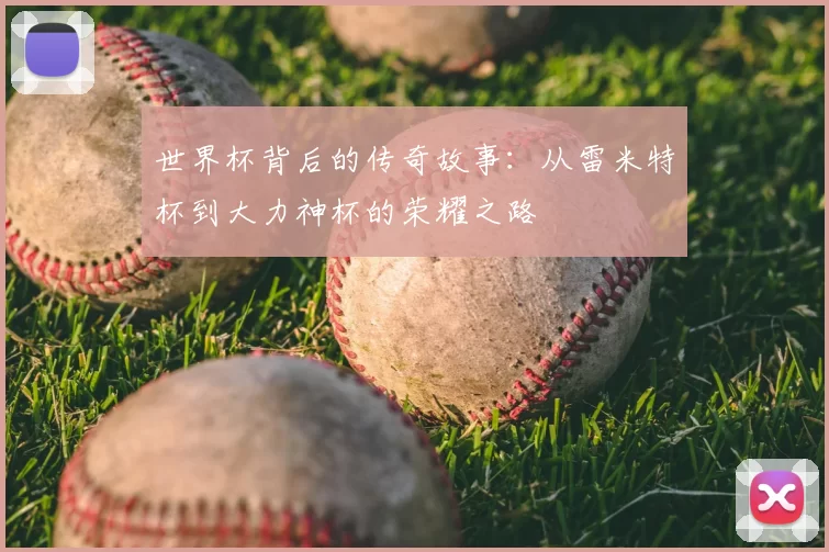 世界杯背后的传奇故事：从雷米特杯到大力神杯的荣耀之路