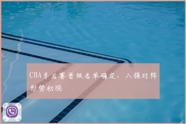 CBA季后赛晋级名单确定，八强对阵形势初现