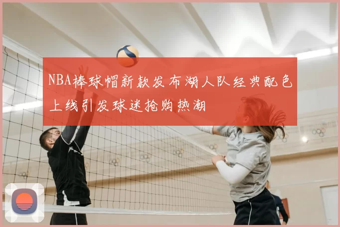 NBA棒球帽新款发布湖人队经典配色上线引发球迷抢购热潮