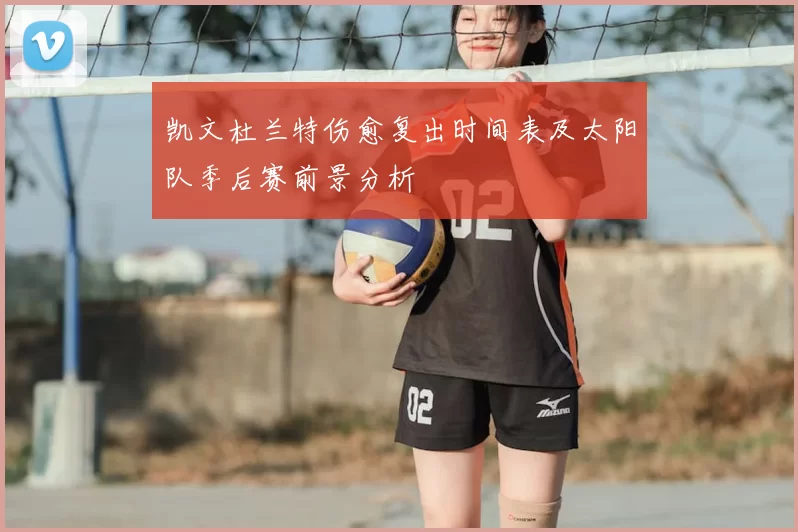 凯文杜兰特伤愈复出时间表及太阳队季后赛前景分析