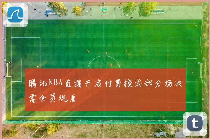 腾讯NBA直播开启付费模式部分场次需会员观看