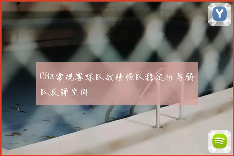 CBA常规赛球队战绩强队稳定性与弱队反弹空间