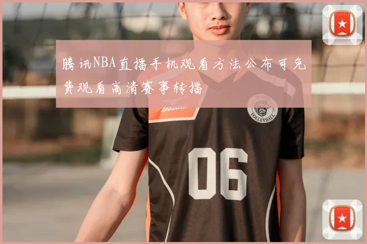 腾讯NBA直播手机观看方法公布可免费观看高清赛事转播