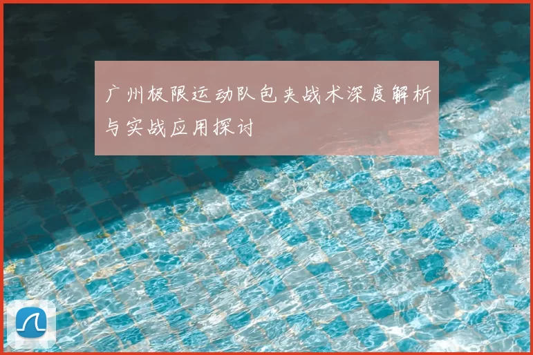 广州极限运动队包夹战术深度解析与实战应用探讨