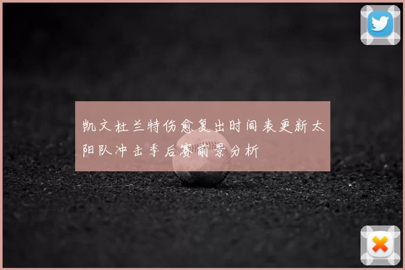 凯文杜兰特伤愈复出时间表更新太阳队冲击季后赛前景分析