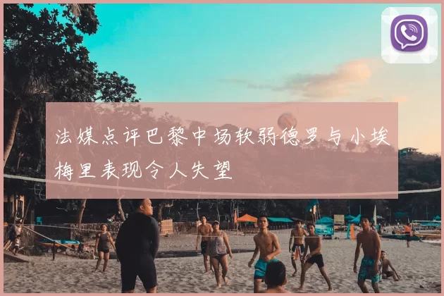 法媒点评巴黎中场软弱德罗与小埃梅里表现令人失望