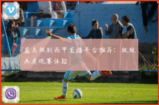 蓝光级别西甲直播平台推荐：极致画质观赛体验