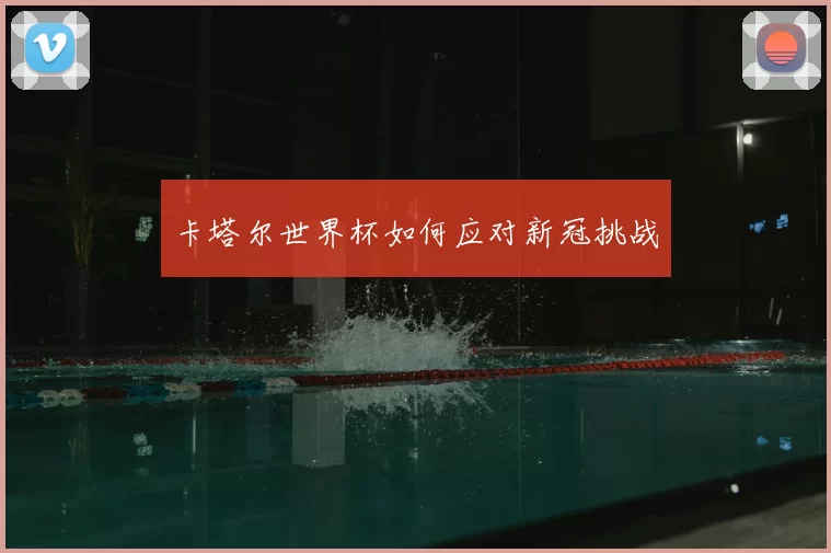 卡塔尔世界杯如何应对新冠挑战