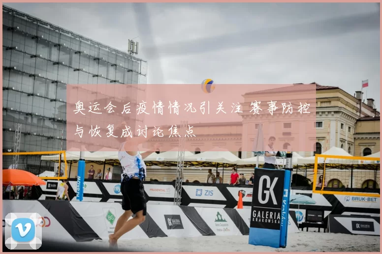 奥运会后疫情情况引关注 赛事防控与恢复成讨论焦点