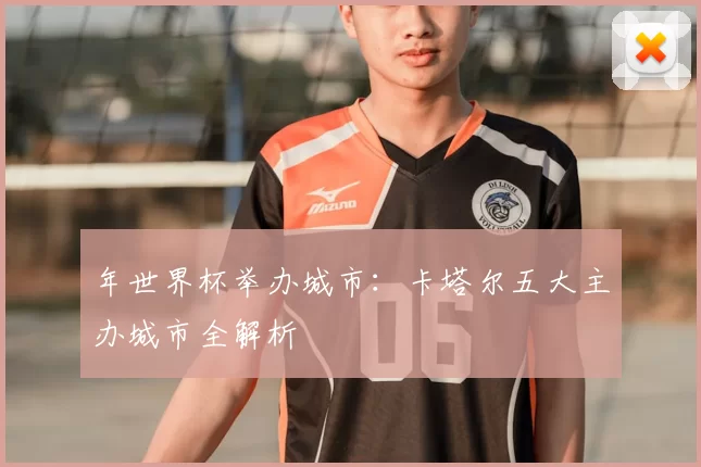 年世界杯举办城市：卡塔尔五大主办城市全解析