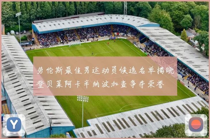 劳伦斯最佳男运动员候选名单揭晓登贝莱阿卡辛纳波加查争夺荣誉