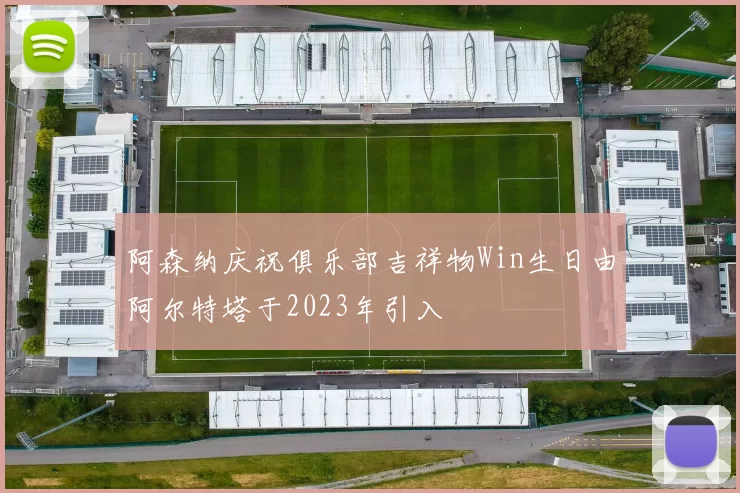 阿森纳庆祝俱乐部吉祥物Win生日由阿尔特塔于2023年引入