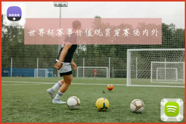 世界杯赛事价值观贯穿赛场内外