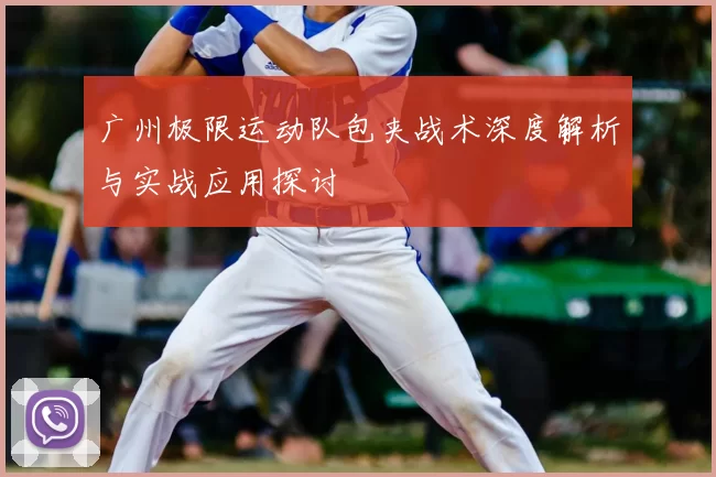 广州极限运动队包夹战术深度解析与实战应用探讨