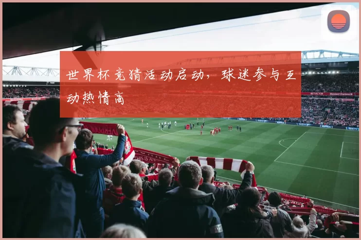 世界杯竞猜活动启动，球迷参与互动热情高