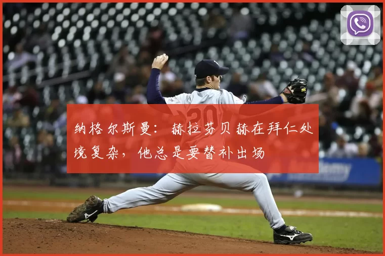 纳格尔斯曼:赫拉芬贝赫在拜仁处境复杂,他总是要替补出场