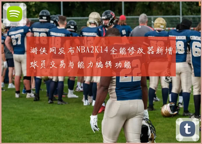 游侠网发布NBA2K14全能修改器新增球员交易与能力编辑功能