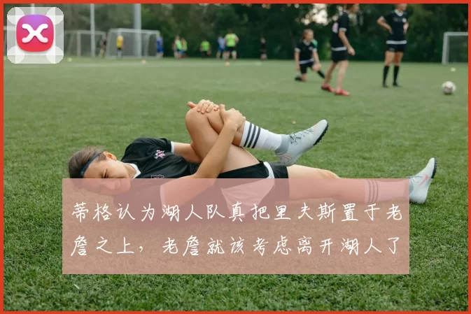 蒂格认为湖人队真把里夫斯置于老詹之上,老詹就该考虑离开湖人了_勒布朗詹姆斯_洛杉矶湖人_1