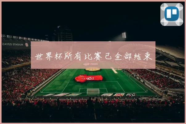 世界杯所有比赛已全部结束