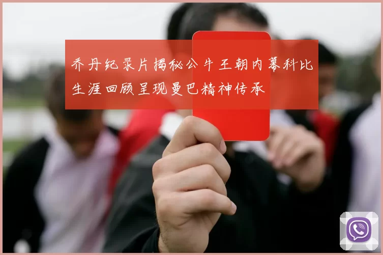 乔丹纪录片揭秘公牛王朝内幕科比生涯回顾呈现曼巴精神传承