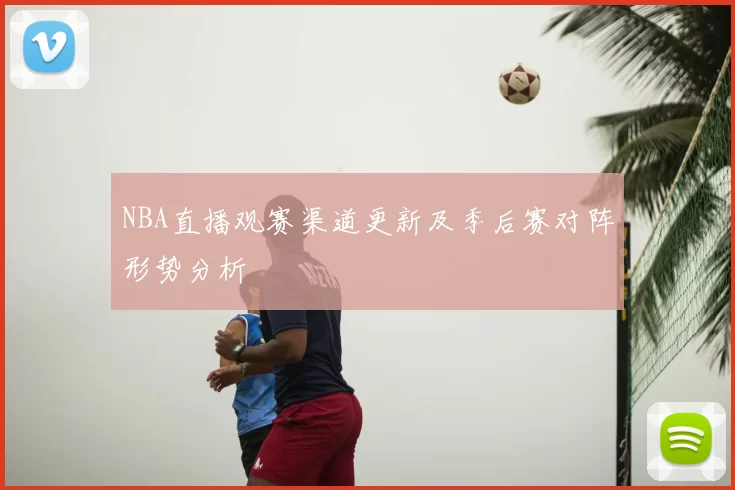 NBA直播观赛渠道更新及季后赛对阵形势分析