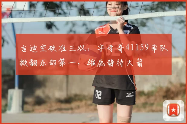 吉迪空砍准三双，字母哥41159率队掀翻东部第一，雄鹿静待火箭