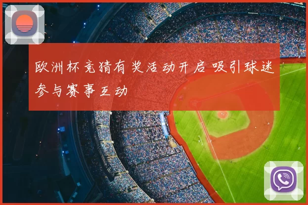 欧洲杯竞猜有奖活动开启 吸引球迷参与赛事互动