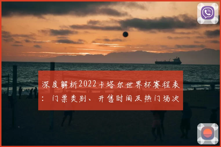 深度解析2022卡塔尔世界杯赛程表：门票类别、开售时间及热门场次购票建议