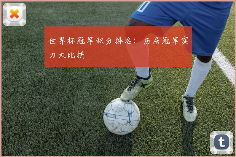 世界杯冠军积分排名：历届冠军实力大比拼