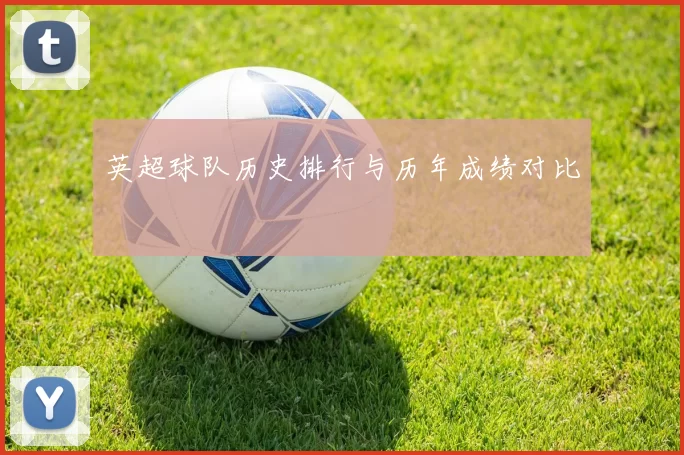 英超球队历史排行与历年成绩对比