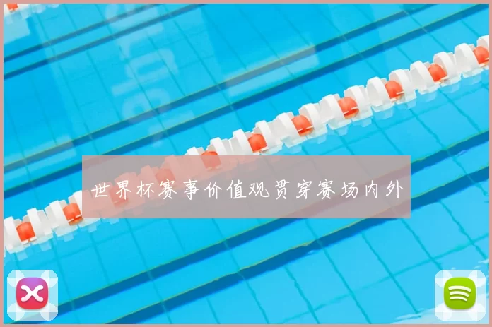 世界杯赛事价值观贯穿赛场内外