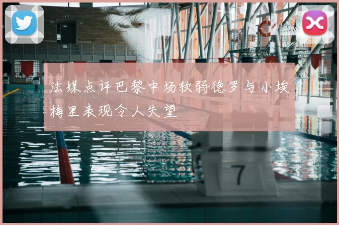 法媒点评巴黎中场软弱德罗与小埃梅里表现令人失望