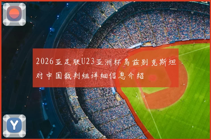 2026亚足联U23亚洲杯乌兹别克斯坦对中国裁判组详细信息介绍