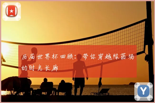 历届世界杯回顾：带你穿越绿茵场的时光长廊