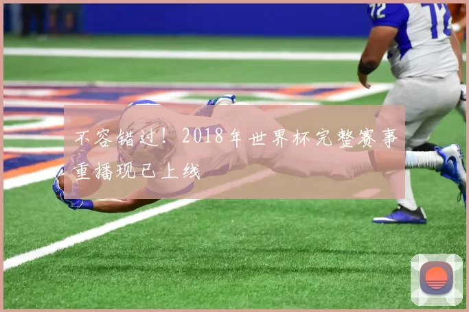 不容错过!2018年世界杯完整赛事重播现已上线