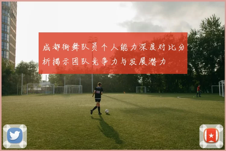 成都街舞队员个人能力深度对比分析揭示团队竞争力与发展潜力