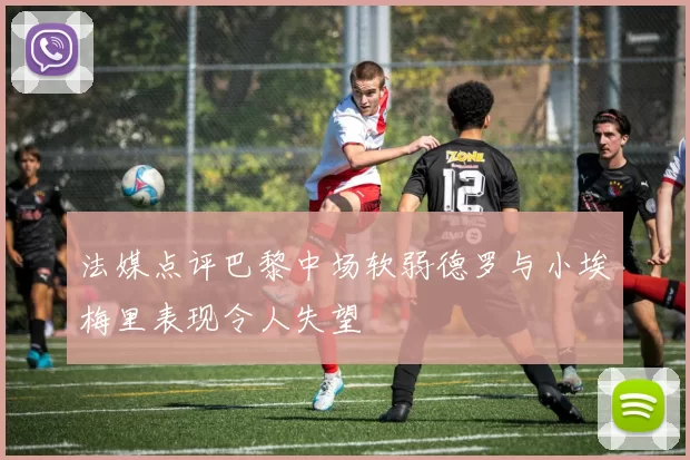法媒点评巴黎中场软弱德罗与小埃梅里表现令人失望