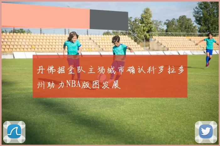 丹佛掘金队主场城市确认科罗拉多州助力NBA版图发展