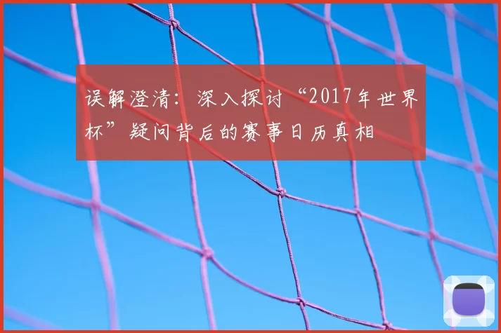 误解澄清:深入探讨“2017年世界杯”疑问背后的赛事日历真相