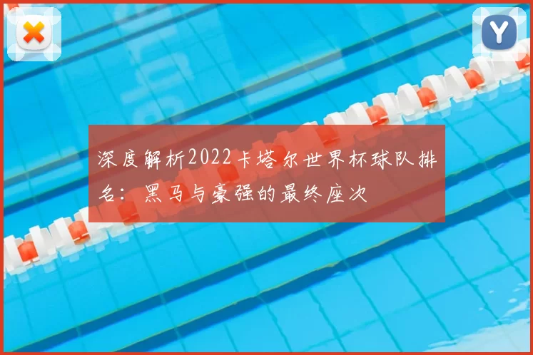 深度解析2022卡塔尔世界杯球队排名:黑马与豪强的最终座次