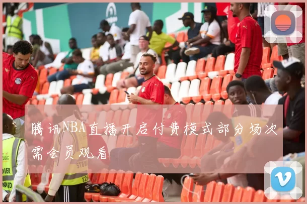 腾讯NBA直播开启付费模式部分场次需会员观看