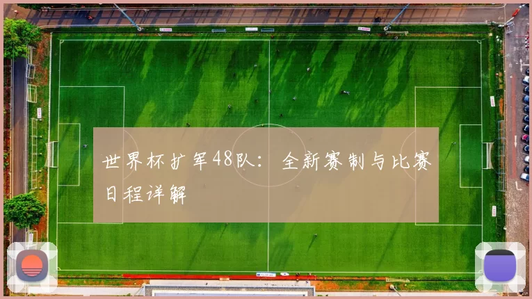 世界杯扩军48队:全新赛制与比赛日程详解