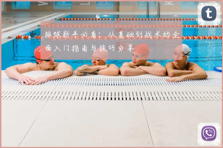 排球新手必看:从基础到战术的全面入门指南与技巧分享