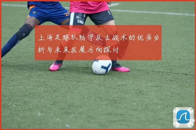 上海足球队防守反击战术的优劣分析与未来发展方向探讨
